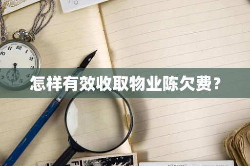 怎样有效收取物业陈欠费？