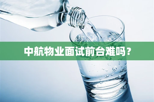 中航物业面试前台难吗？