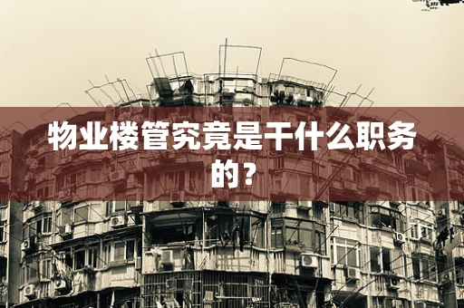物业楼管究竟是干什么职务的？