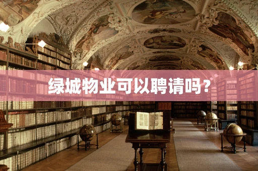 绿城物业可以聘请吗？