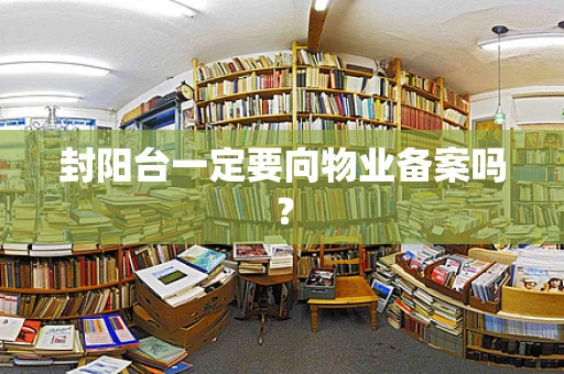 封阳台一定要向物业备案吗？