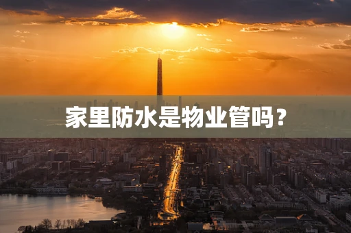 家里防水是物业管吗？