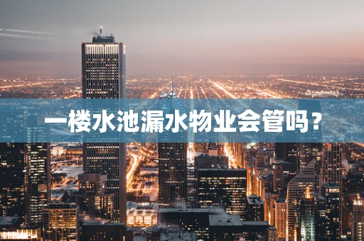 一楼水池漏水物业会管吗？