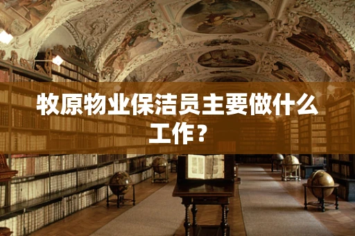 牧原物业保洁员主要做什么工作？