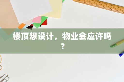 楼顶想设计，物业会应许吗？