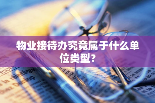 物业接待办究竟属于什么单位类型？