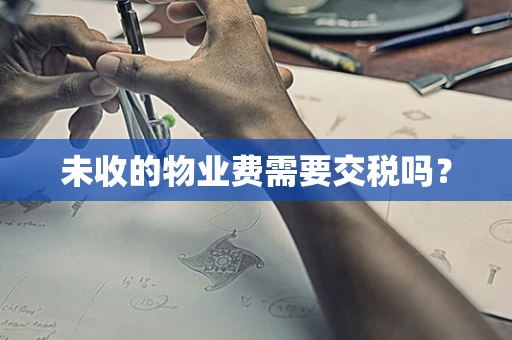 未收的物业费需要交税吗？