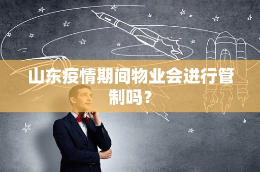山东疫情期间物业会进行管制吗？