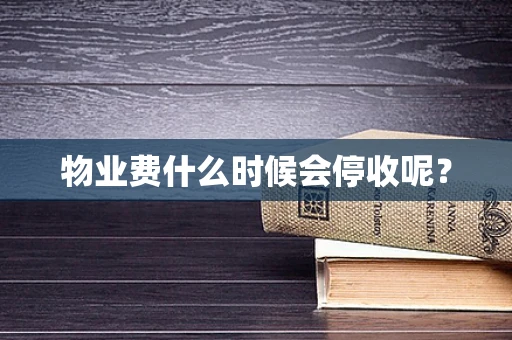 物业费什么时候会停收呢？