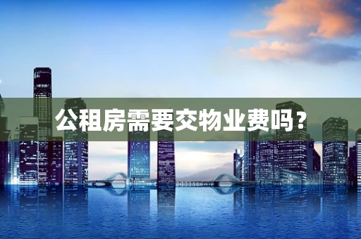 公租房需要交物业费吗？