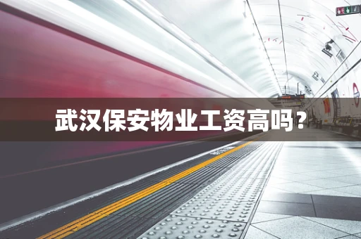 武汉保安物业工资高吗？