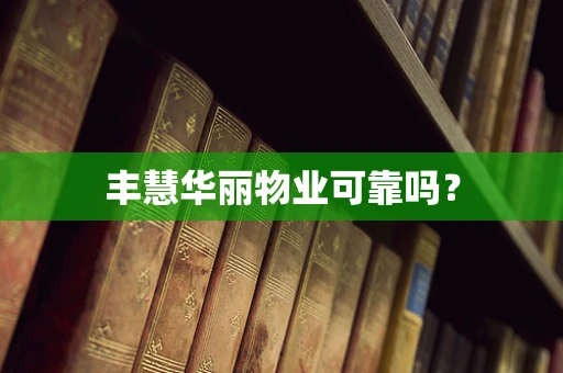 丰慧华丽物业可靠吗？
