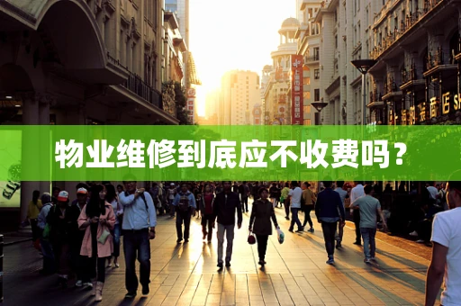 物业维修到底应不收费吗？