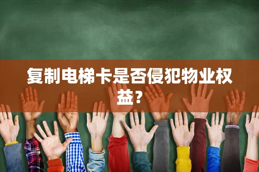 复制电梯卡是否侵犯物业权益？