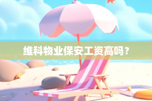 维科物业保安工资高吗？