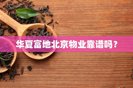 华夏富地北京物业靠谱吗？