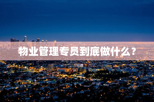 物业管理专员到底做什么？