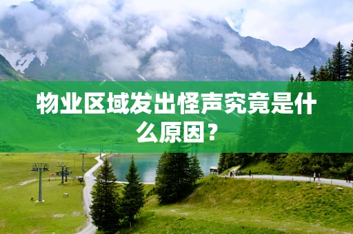 物业区域发出怪声究竟是什么原因？