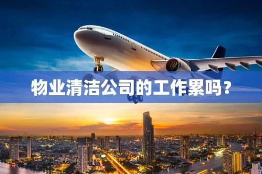 物业清洁公司的工作累吗？