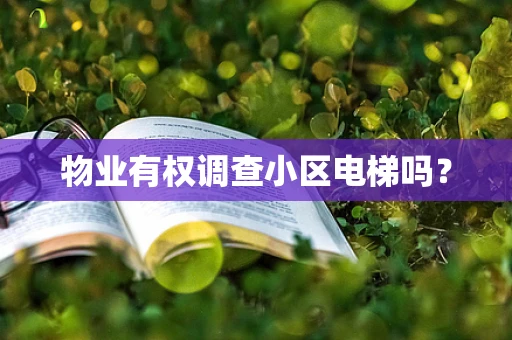 物业有权调查小区电梯吗？