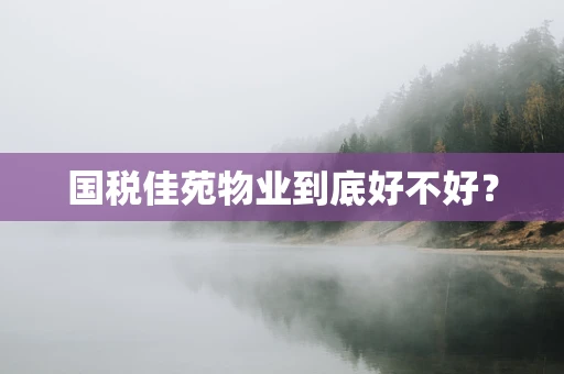 国税佳苑物业到底好不好？