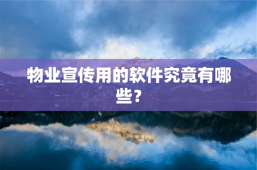 物业宣传用的软件究竟有哪些？
