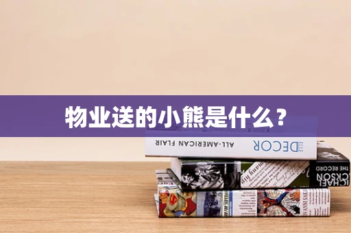 物业送的小熊是什么？