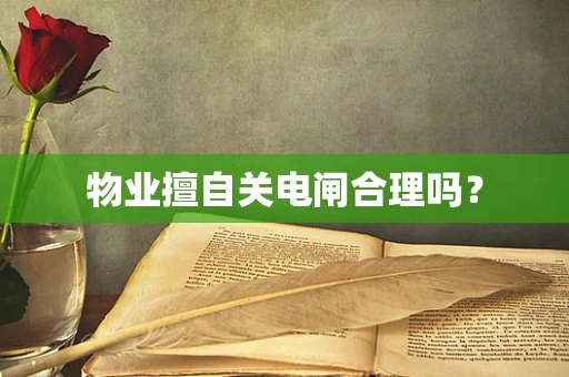 物业擅自关电闸合理吗？
