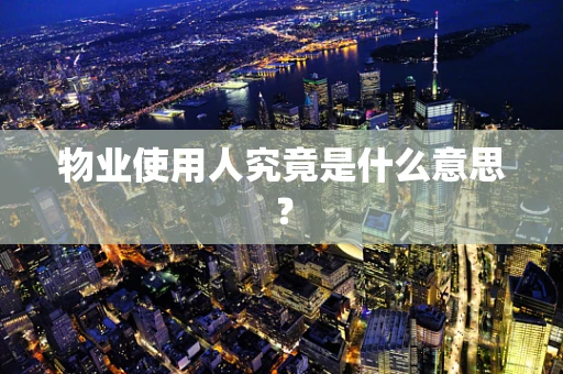 物业使用人究竟是什么意思？