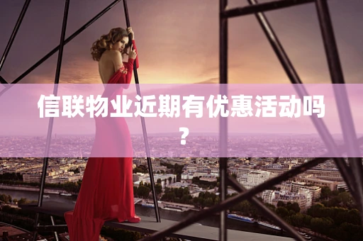 信联物业近期有优惠活动吗？