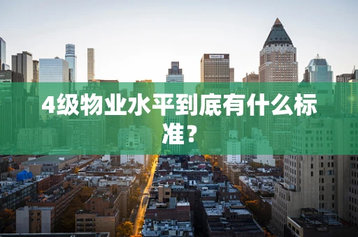 4级物业水平到底有什么标准？