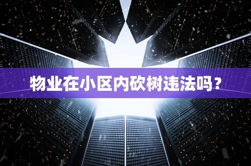物业在小区内砍树违法吗？