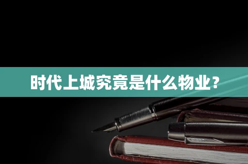 时代上城究竟是什么物业？