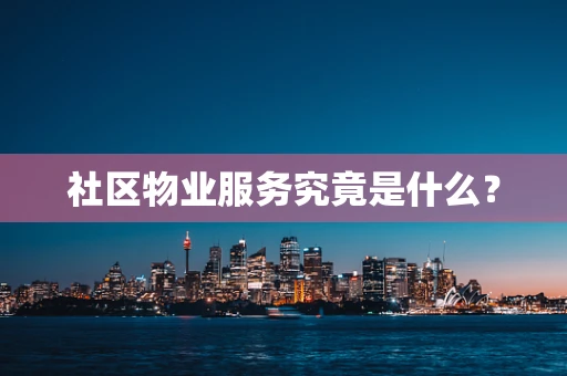 社区物业服务究竟是什么？