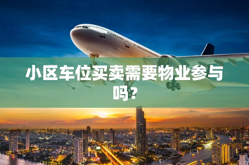小区车位买卖需要物业参与吗？