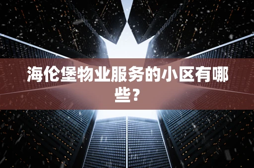 海伦堡物业服务的小区有哪些？
