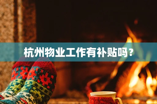 杭州物业工作有补贴吗？