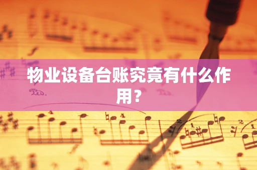 物业设备台账究竟有什么作用？
