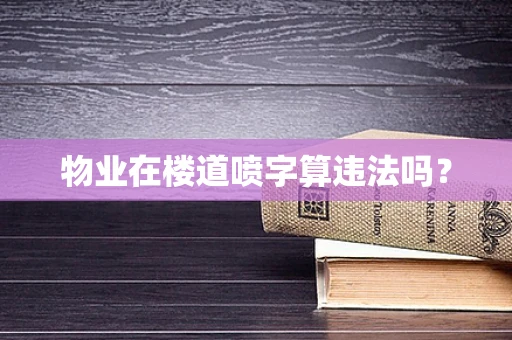 物业在楼道喷字算违法吗？