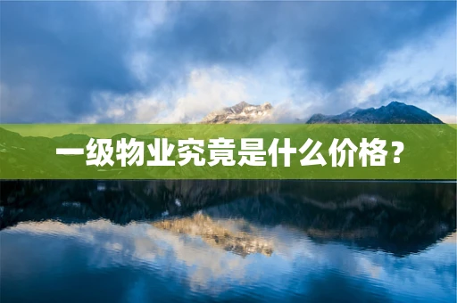 一级物业究竟是什么价格？