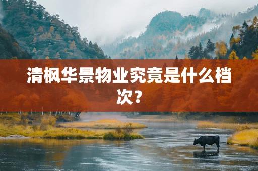 清枫华景物业究竟是什么档次？