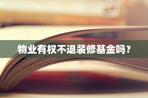 物业有权不退装修基金吗？