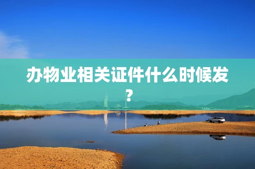 办物业相关证件什么时候发？