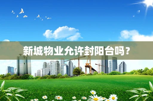 新城物业允许封阳台吗？