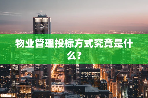 物业管理投标方式究竟是什么？