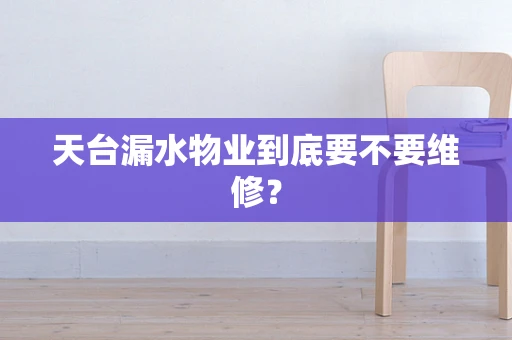 天台漏水物业到底要不要维修？