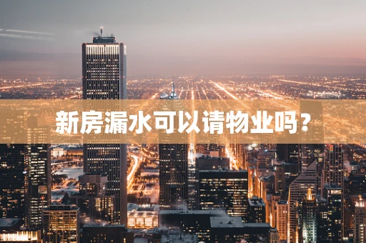 新房漏水可以请物业吗？