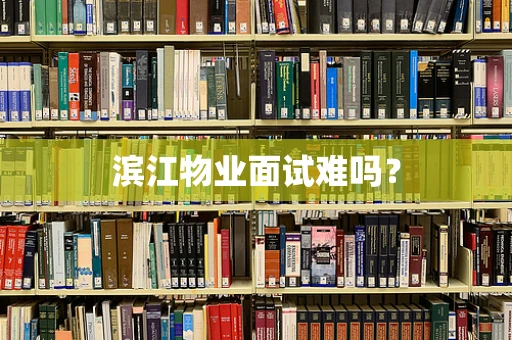 滨江物业面试难吗？