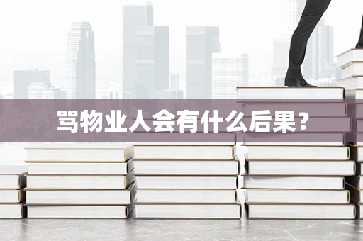 骂物业人会有什么后果？