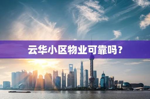 云华小区物业可靠吗？